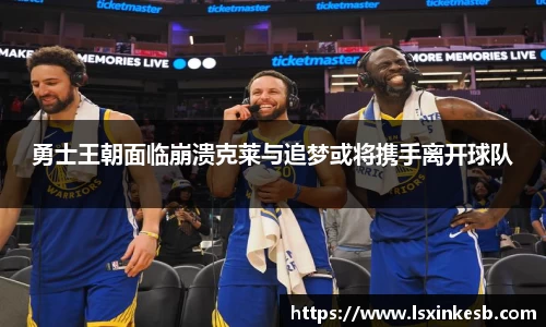 勇士王朝面临崩溃克莱与追梦或将携手离开球队